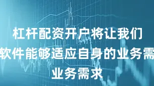 杠杆配资开户将让我们的软件能够适应自身的业务需求