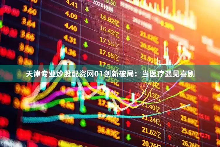 天津专业炒股配资网　　01创新破局：当医疗遇见喜剧