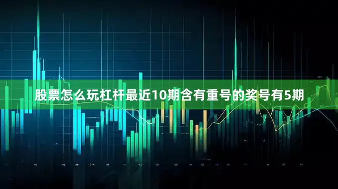 股票怎么玩杠杆最近10期含有重号的奖号有5期