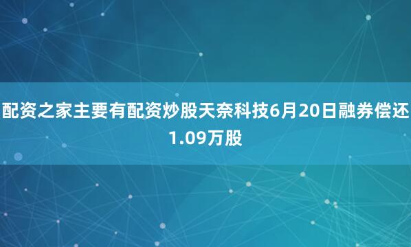 配资之家主要有配资炒股天奈科技6月20日融券偿还1.09万股