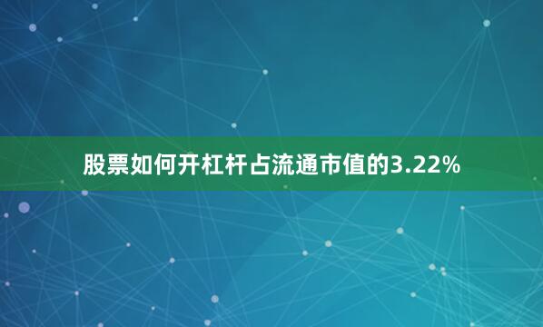 股票如何开杠杆占流通市值的3.22%