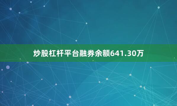 炒股杠杆平台融券余额641.30万