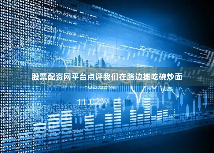 股票配资网平台点评我们在路边摊吃碗炒面