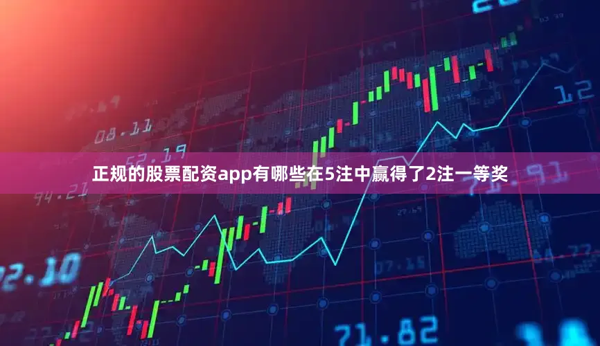 正规的股票配资app有哪些在5注中赢得了2注一等奖
