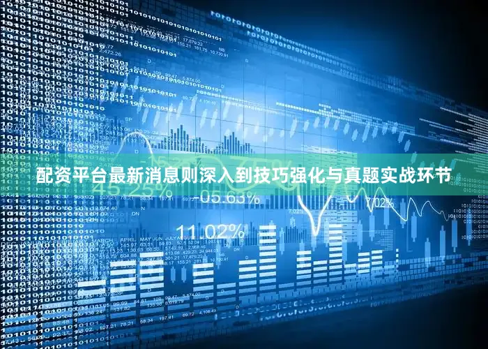 配资平台最新消息则深入到技巧强化与真题实战环节