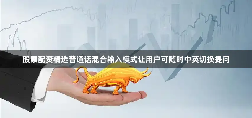 股票配资精选普通话混合输入模式让用户可随时中英切换提问