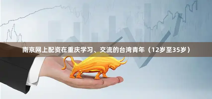 南京网上配资在重庆学习、交流的台湾青年（12岁至35岁）