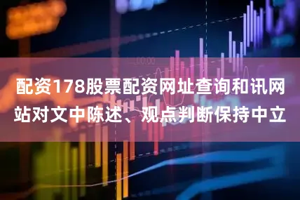 配资178股票配资网址查询和讯网站对文中陈述、观点判断保持中立