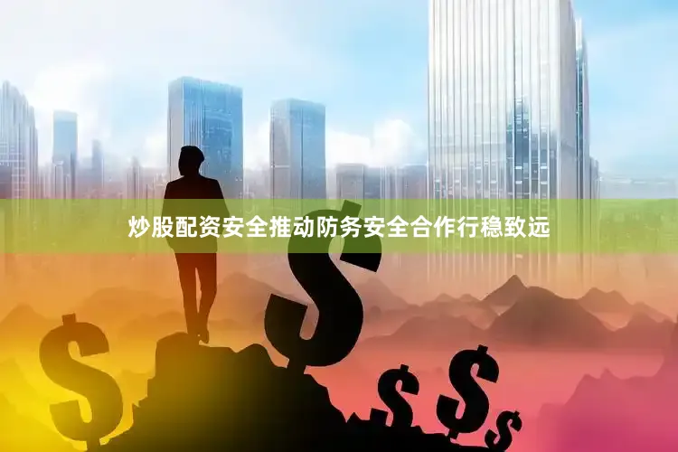 炒股配资安全推动防务安全合作行稳致远