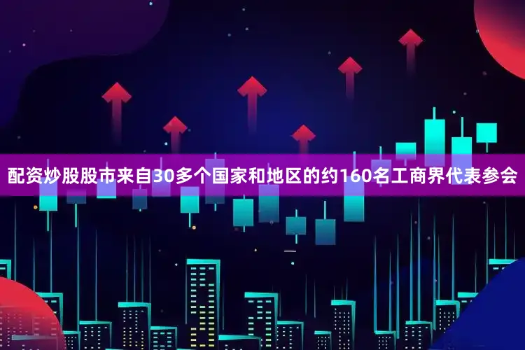配资炒股股市来自30多个国家和地区的约160名工商界代表参会