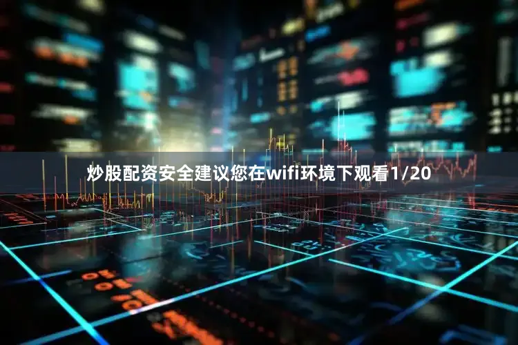 炒股配资安全建议您在wifi环境下观看1/20