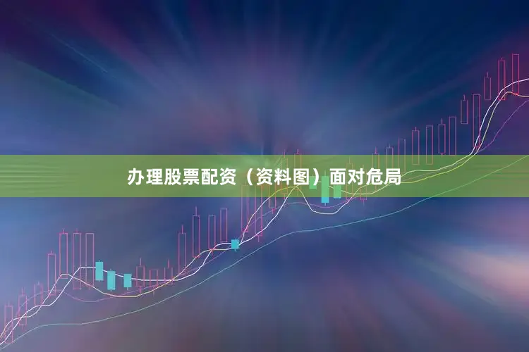 办理股票配资（资料图）　　面对危局