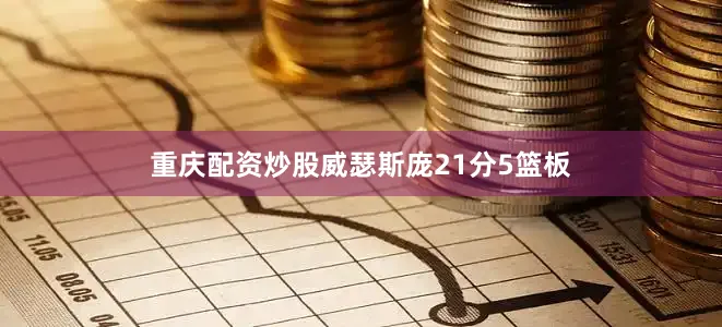 重庆配资炒股威瑟斯庞21分5篮板