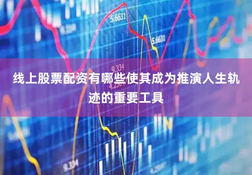 线上股票配资有哪些使其成为推演人生轨迹的重要工具