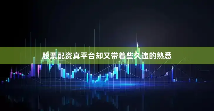 股票配资真平台却又带着些久违的熟悉