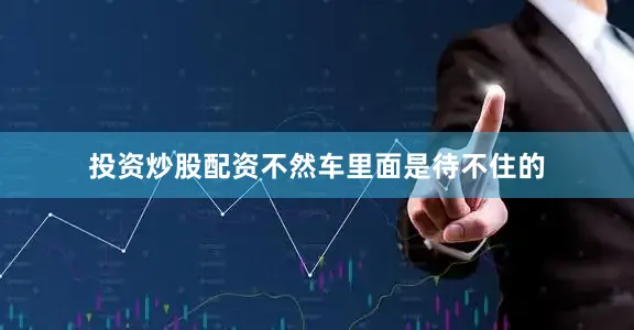 投资炒股配资不然车里面是待不住的