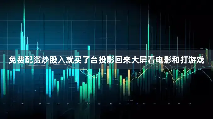 免费配资炒股入就买了台投影回来大屏看电影和打游戏