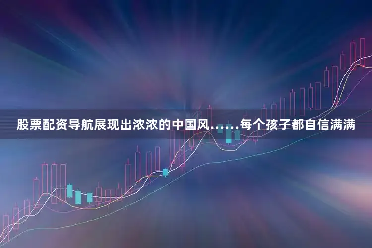股票配资导航展现出浓浓的中国风……每个孩子都自信满满