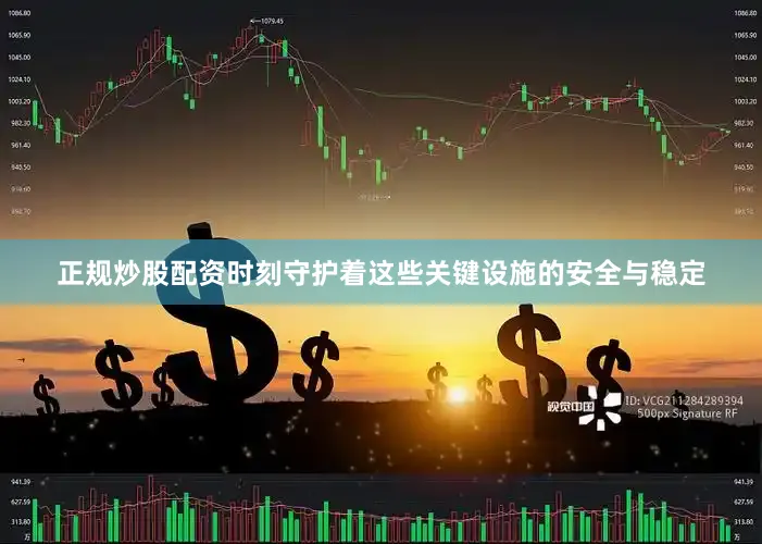 正规炒股配资时刻守护着这些关键设施的安全与稳定