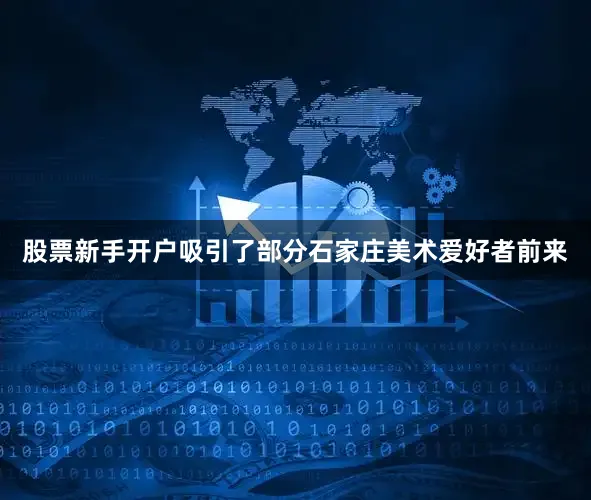 股票新手开户吸引了部分石家庄美术爱好者前来