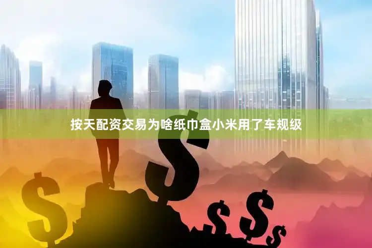 按天配资交易为啥纸巾盒小米用了车规级