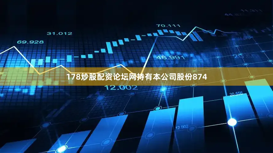178炒股配资论坛网持有本公司股份874