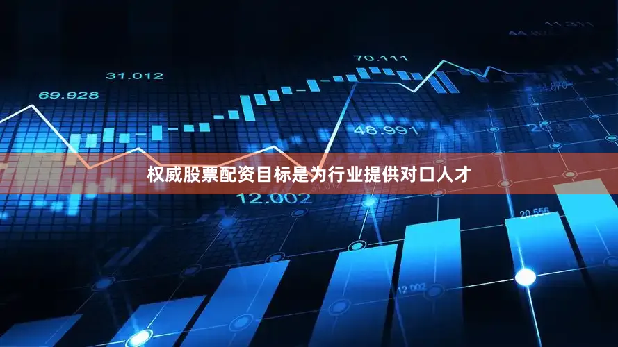 权威股票配资目标是为行业提供对口人才