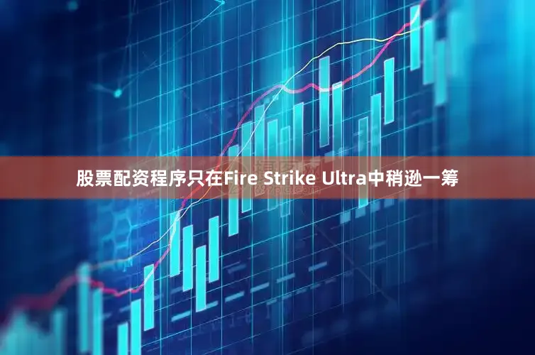 股票配资程序只在Fire Strike Ultra中稍逊一筹