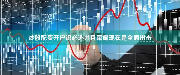 炒股配资开户识必选并且荣耀现在是全面出击