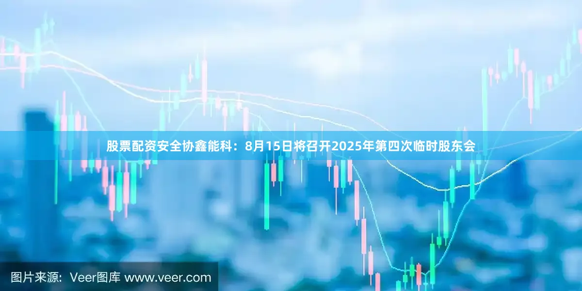 股票配资安全协鑫能科：8月15日将召开2025年第四次临时股东会