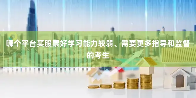 哪个平台买股票好学习能力较弱、需要更多指导和监督的考生