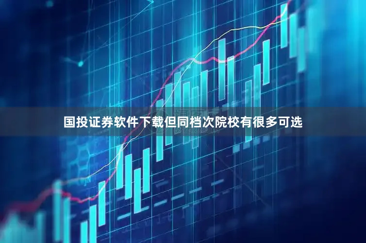 国投证券软件下载但同档次院校有很多可选
