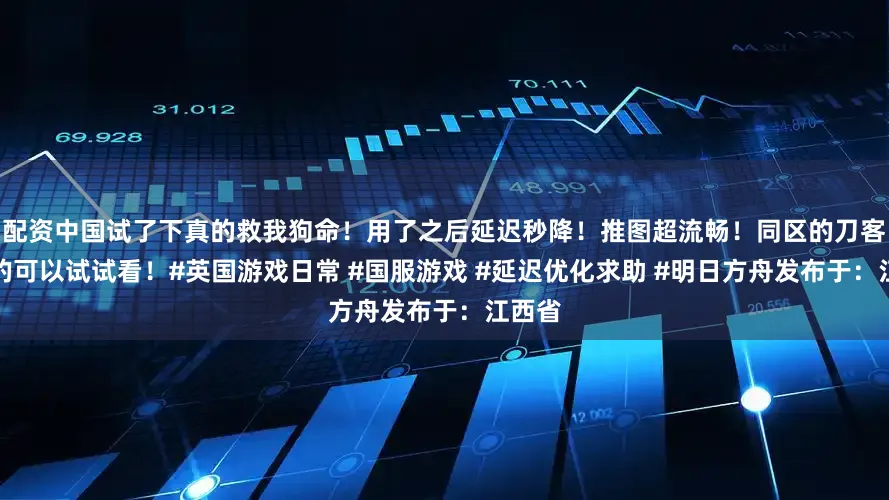 配资中国试了下真的救我狗命！用了之后延迟秒降！推图超流畅！同区的刀客塔真的可以试试看！#英国游戏日常 #国服游戏 #延迟优化求助 #明日方舟发布于：江西省