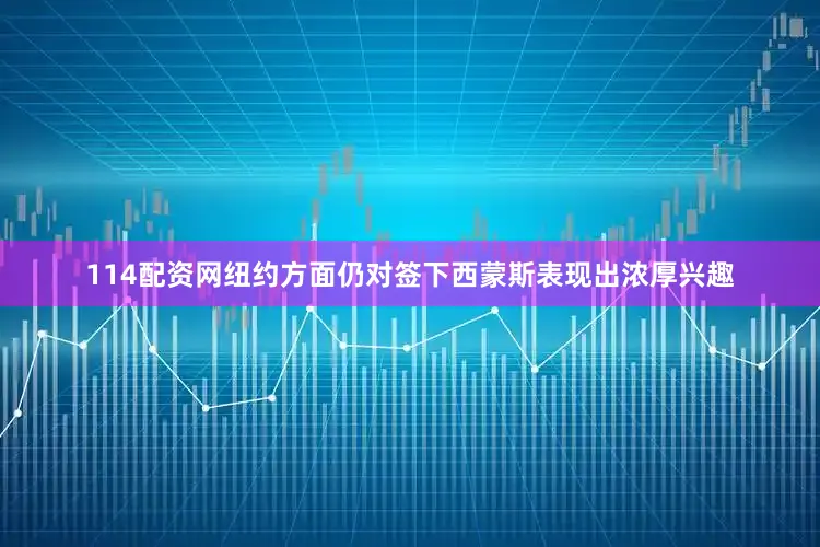 114配资网纽约方面仍对签下西蒙斯表现出浓厚兴趣