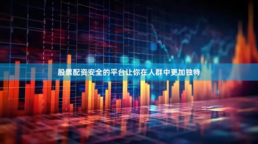 股票配资安全的平台让你在人群中更加独特