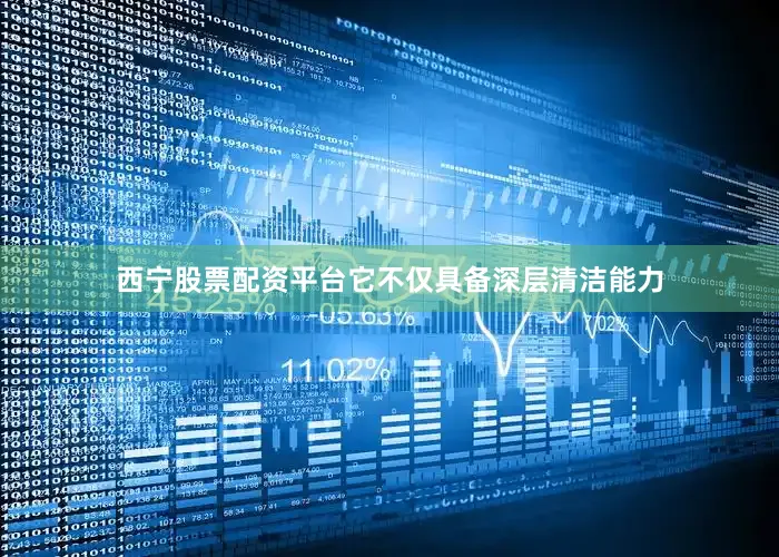 西宁股票配资平台它不仅具备深层清洁能力