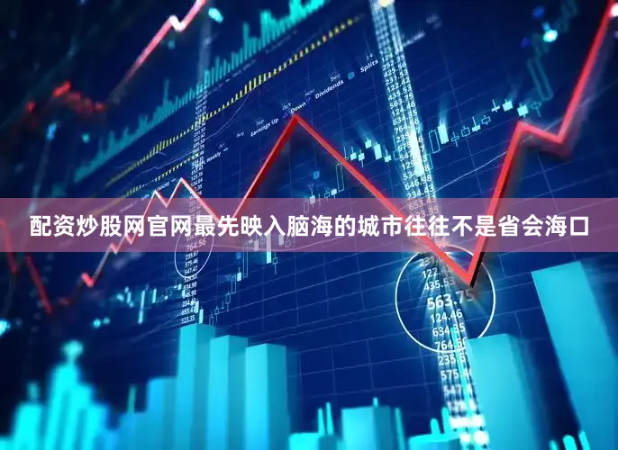 配资炒股网官网最先映入脑海的城市往往不是省会海口