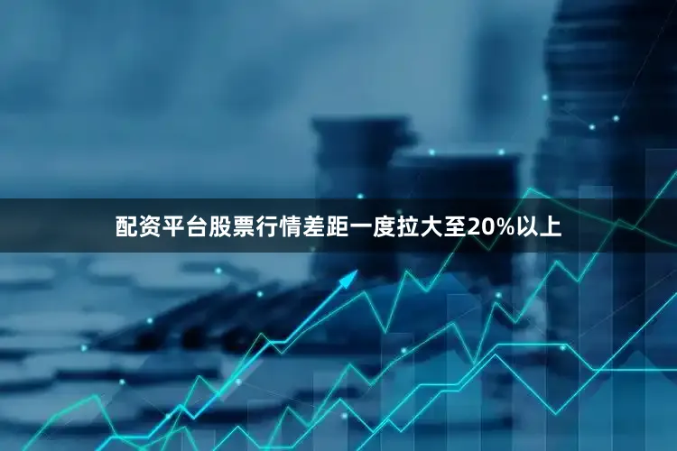 配资平台股票行情差距一度拉大至20%以上