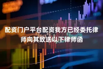 配资门户平台配资我方已经委托律师向其致送以下律师函