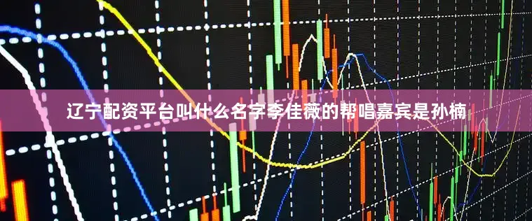 辽宁配资平台叫什么名字李佳薇的帮唱嘉宾是孙楠