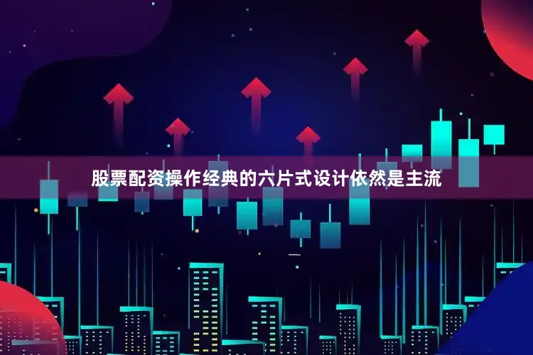 股票配资操作经典的六片式设计依然是主流