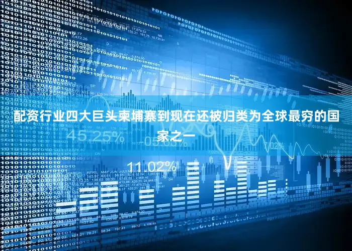 配资行业四大巨头柬埔寨到现在还被归类为全球最穷的国家之一