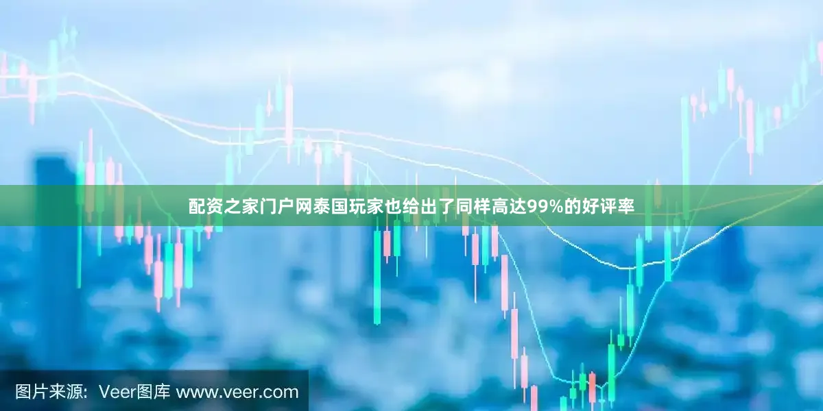 配资之家门户网泰国玩家也给出了同样高达99%的好评率