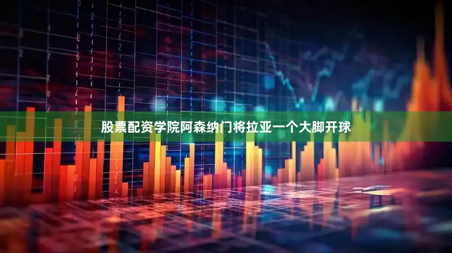 股票配资学院阿森纳门将拉亚一个大脚开球