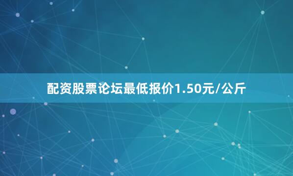 配资股票论坛最低报价1.50元/公斤
