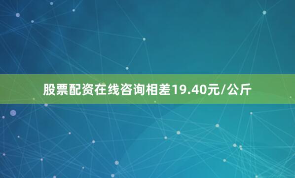 股票配资在线咨询相差19.40元/公斤