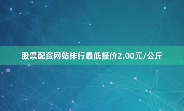 股票配资网站排行最低报价2.00元/公斤