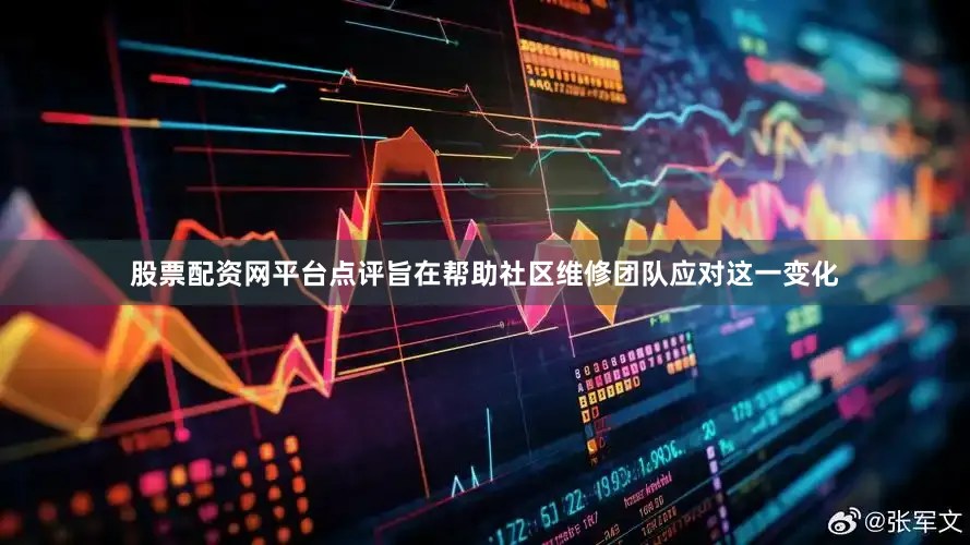 股票配资网平台点评旨在帮助社区维修团队应对这一变化