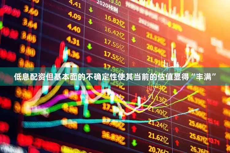 低息配资但基本面的不确定性使其当前的估值显得“丰满”